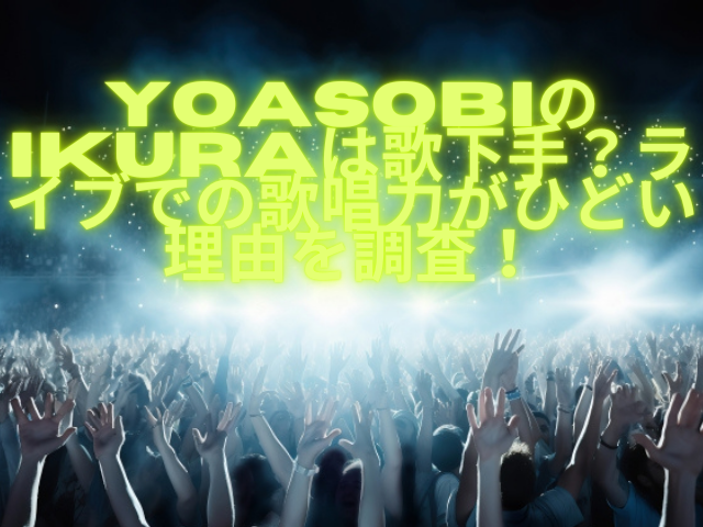 YOASOBIのikuraは歌下手？ライブでの歌唱力がひどい理由を調査！