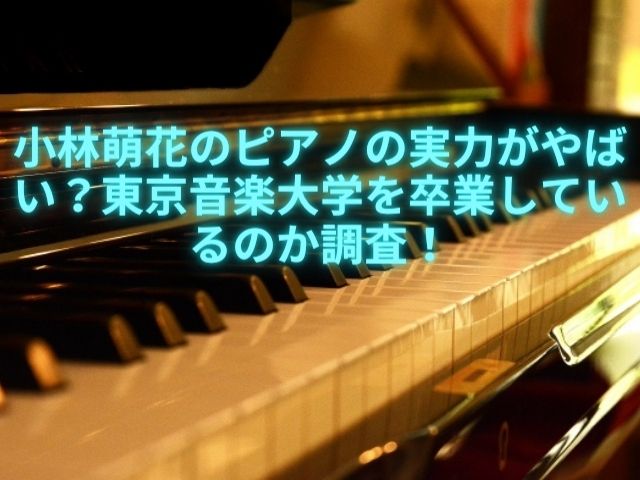 小林萌花のピアノの実力がやばい？東京音楽大学を卒業しているのか調査！