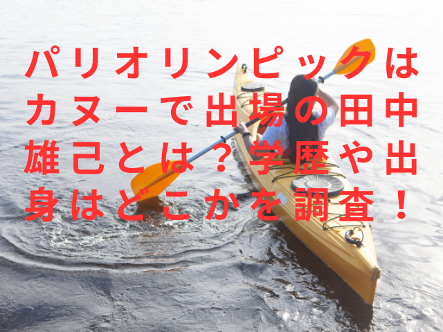 パリオリンピックはカヌーで出場の田中雄己とは？学歴や出身はどこかを調査！
