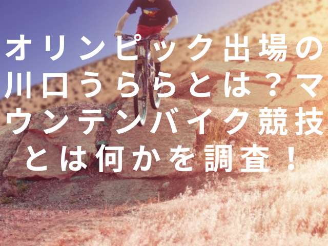 オリンピック出場の川口うららとは？マウンテンバイク競技とは何かを調査！