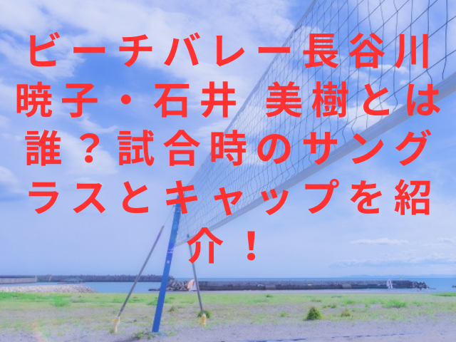 ビーチバレー長谷川 暁子・石井 美樹とは誰？試合時のサングラスとキャップを紹介！