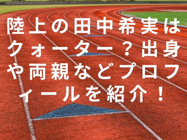 陸上の田中希実はクォーター？出身や両親などプロフィールを紹介！